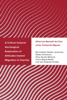 A Critical Cultural Sociological Exploration of Attitudes toward Migration in Czechia : What Lies Beneath the Fear of the Thirteenth Migrant