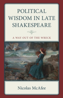 Political Wisdom in Late Shakespeare : A Way Out of the Wreck