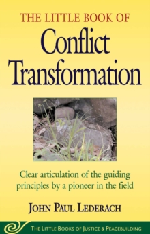 Little Book of Conflict Transformation : Clear Articulation Of The Guiding Principles By A Pioneer In The Field