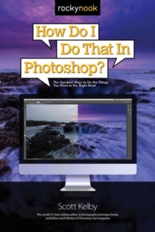 How Do I Do That in Photoshop? : The Quickest Ways to Do the Things You Want to Do, Right Now!