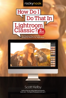 How Do I Do That In Lightroom Classic? : The Quickest Ways to Do the Things You Want to Do, Right Now! (2nd Edition)