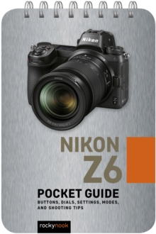 Nikon Z6: Pocket Guide : Buttons, Dials, Settings, Modes, and Shooting Tips