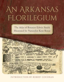 An Arkansas Florilegium : The Atlas of Botanist Edwin Smith Illustrated by Naturalist Kent Bonar