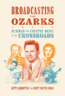 Broadcasting the Ozarks : Si Siman and Country Music at the Crossroads