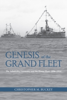 Genesis of the Grand Fleet : The Admiralty, Germany, and the Home Fleet, 1896-1914