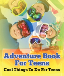 Adventure Book For Teens: Cool Things To Do For Teens : Fun for Kids of All Ages
