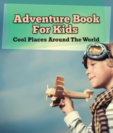 Adventure Book For Kids: Cool Places Around The World : World Travel Book