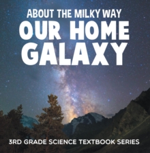 About the Milky Way (Our Home Galaxy) : 3rd Grade Science Textbook Series : Solar System for Kids