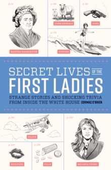 Secret Lives of the First Ladies : Strange Stories and Shocking Trivia From Inside the White House