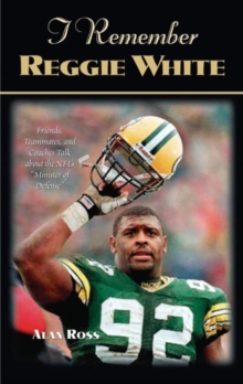 I Remember Reggie White : Friends, Teammates, and Coaches Talk about the NFL's 