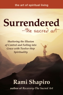 Surrendered-The Sacred Art : Shattering the Illusion of Control and Falling into Grace with Twelve-Step Spirituality