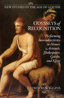 Odysseys of Recognition : Performing Intersubjectivity in Homer, Aristotle, Shakespeare, Goethe, and Kleist