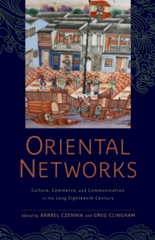 Oriental Networks : Culture, Commerce, and Communication in the Long Eighteenth Century