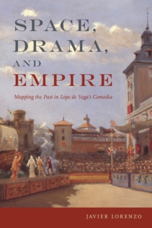 Space, Drama, and Empire : Mapping the Past in Lope de Vega's Comedia