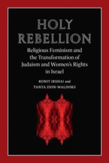Holy Rebellion : Religious Feminism and the Transformation of Judaism and Women's Rights in Israel