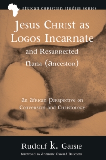 Jesus Christ as Logos Incarnate and Resurrected Nana (Ancestor) : An African Perspective on Conversion and Christology