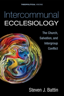 Intercommunal Ecclesiology : The Church, Salvation, and Intergroup Conflict
