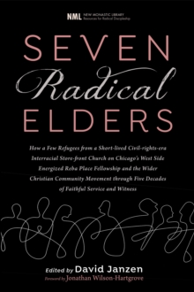 Seven Radical Elders : How Refugees from a Civil-Rights-Era Storefront Church Energized the Christian Community Movement, An Oral History