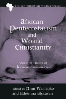 African Pentecostalism and World Christianity : Essays in Honor of J. Kwabena Asamoah-Gyadu