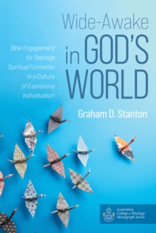 Wide-Awake in God's World : Bible Engagement for Teenage Spiritual Formation in a Culture of Expressive Individualism