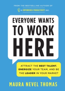 Everyone Wants to Work Here : Attract the Best Talent, Energize Your Team, and be the Leader in Your Market