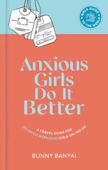 Anxious Girls Do It Better : A Travel Guide for (Slightly Nervous) Girls on the Go