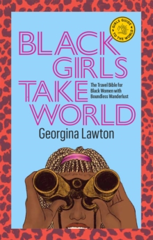 Black Girls Take World : The Travel Bible for Black Women with Boundless Wanderlust