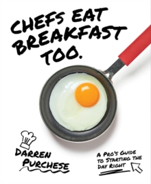 Chefs Eat Breakfast Too : A Pro's Guide to Starting The Day Right