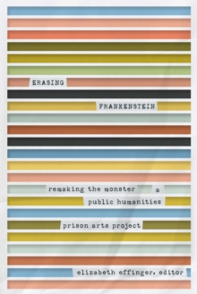 Erasing Frankenstein : Remaking the Monster, A Public Humanities Prison Arts Project