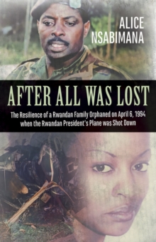 After All Was Lost : The Resilience of a Rwandan Family Orphaned on April 6, 1994 when the Rwandan President's Plane was Shot Down