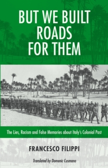 But We Built Roads For Them : The Lies, Racism and False Memories around Italy's Colonial Past