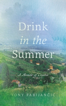 Drink in the Summer : A Memoir of Croatia