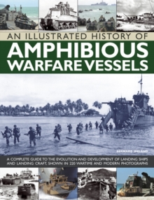 An Illustrated History of Amphibious Warfare Vessels : A Complete Guide to the Evolution and Development of Landing Ships and Landing Craft, Shown in 220 Wartime and Modern Photographs