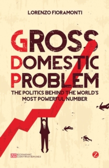 Gross Domestic Problem : The Politics Behind the World's Most Powerful Number
