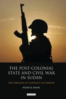 The Post-colonial State and Civil War in Sudan : The Origins of Conflict in Darfur