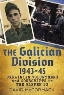 The Galician Division 1943-45 : Ukrainian Volunteers and Conscripts in the Waffen SS