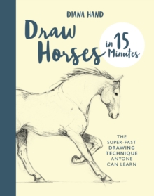 Draw Horses in 15 Minutes : The Super-Fast Drawing Technique Anyone Can Learn