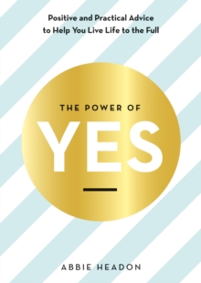The Power of YES : positive and practical advice to help you live life to the full