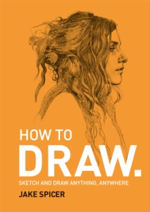 How To Draw : Sketch and draw anything, anywhere with this inspiring and practical handbook