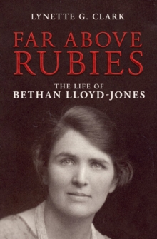 Far Above Rubies : The Life of Bethan Lloyd–Jones