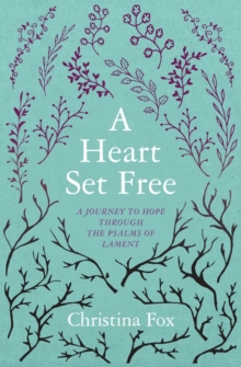 A Heart Set Free : A Journey to Hope through the Psalms of Lament