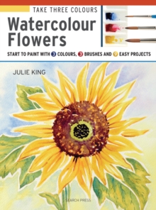 Take Three Colours: Watercolour Flowers : Start to Paint with 3 Colours, 3 Brushes and 9 Easy Projects