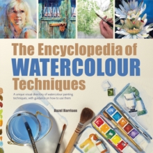The Encyclopedia of Watercolour Techniques : A Unique Visual Directory of Watercolour Painting Techniques, with Guidance on How to Use Them