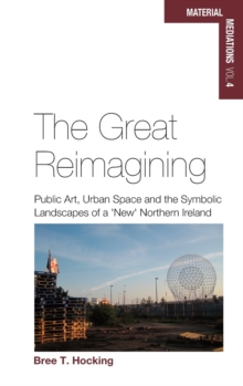 The Great Reimagining : Public Art, Urban Space, and the Symbolic Landscapes of a 'New' Northern Ireland