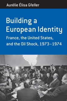 Building a European Identity : France, the United States, and the Oil Shock, 1973-74