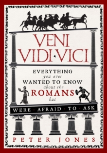 Veni, Vidi, Vici : Everything you ever wanted to know about the Romans but were afraid to ask