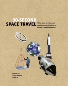 30-Second Space Travel : 50 key ideas, inventions, and destinations that have inspired humanity toward the heavens