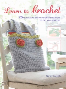 Learn to Crochet : 25 Quick and Easy Crochet Projects to Get You Started
