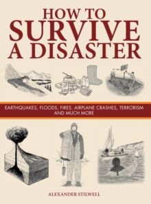 How to Survive a Disaster : Earthquakes, Floods, Fires, Airplane Crashes, Terrorism and Much More