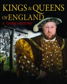 Kings & Queens of England: A Dark History : 1066 to the Present Day